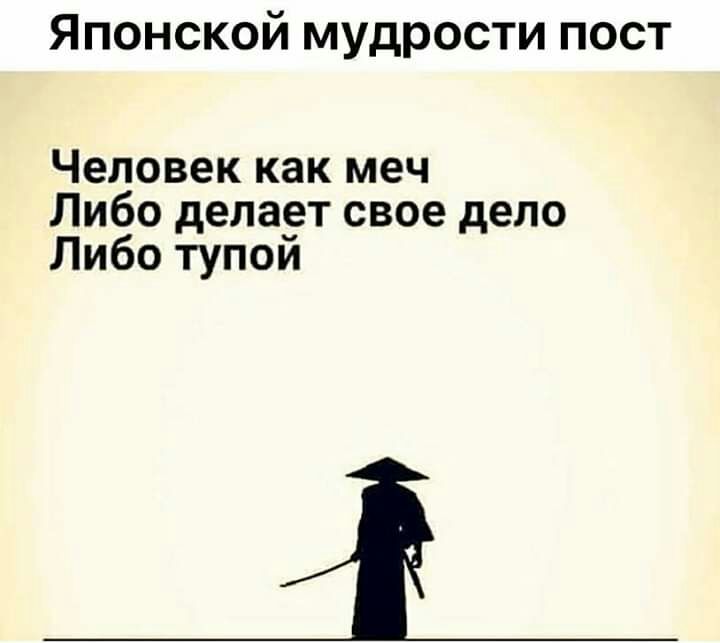 Японской мудрости пост Человек как меч Либо делает свое дело Либо тупои
