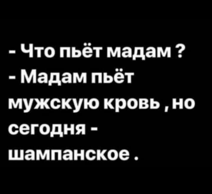 Что пьёт мадам Мадам пьёт мужскую кровь но сегодня шампанское