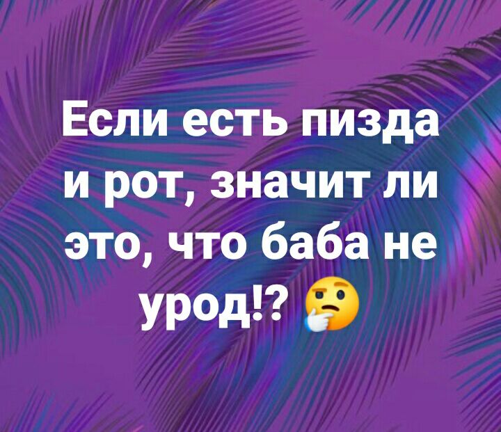 Если есть пизда и рот значит ли Ё это что баба не урод 9