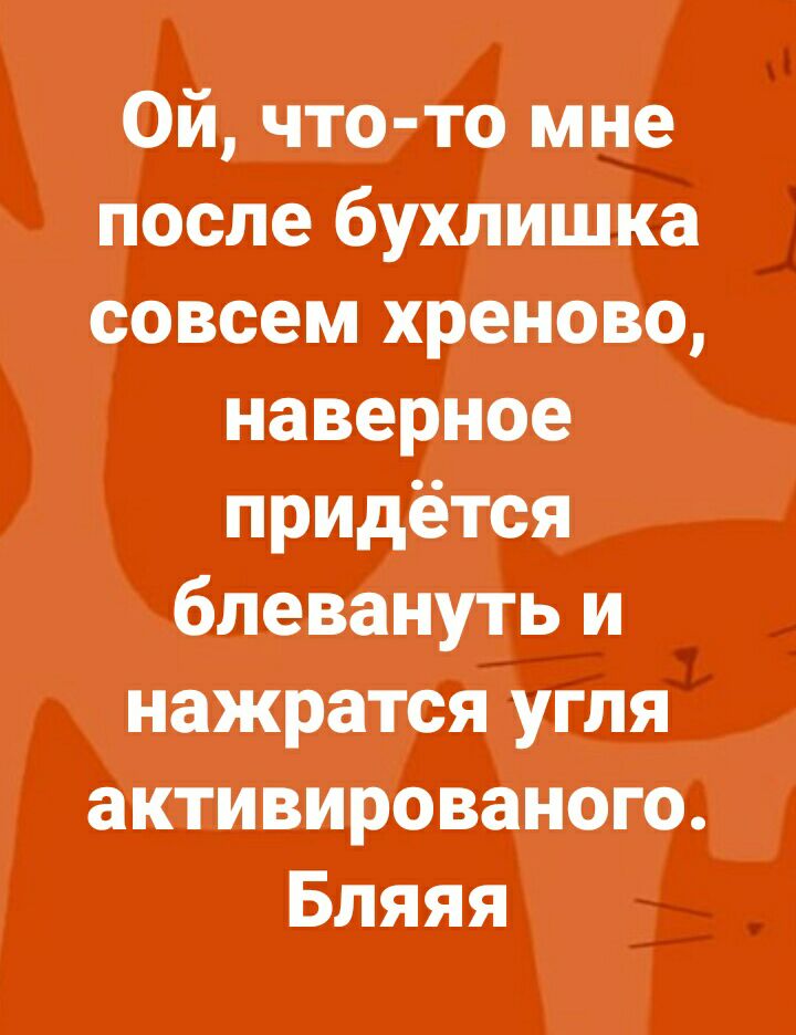 Ой что то мне После бухлиЩка совсем хреново наверное придётся блевануть и нажратся угля актиівированого Бляяя