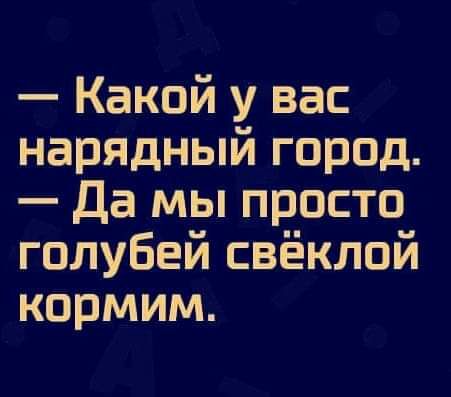 Какой у вас нарядный город Да мы просто голубей свёклой кормим