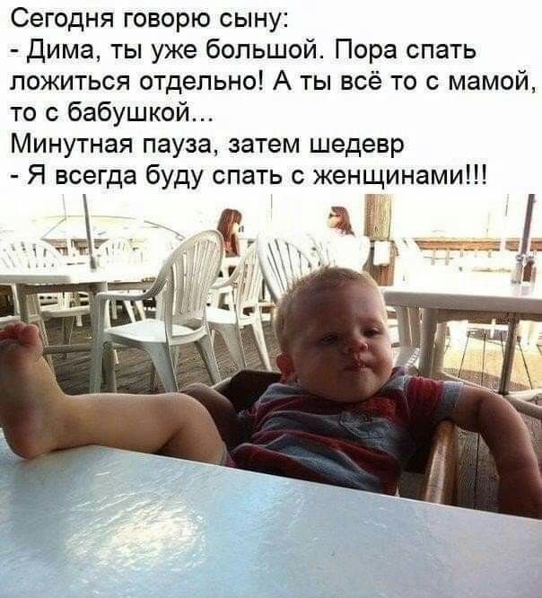 Сегодня говорю сыну дима ты уже большой Пора спать ложиться отдельно А ты всё то с мамой то с бабушкой Минутная пауза затем шедевр Я всегда буду спать с женщинами а Г