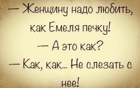 щину надо лю как Емеля печку _ А это как _ Как как Не слезать нее А