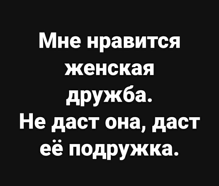 Мне нравится женская дружба Не даст она даст её подружка