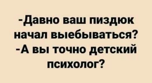 давно ваш пиздюк начал выебываться А вы точно детский психолог