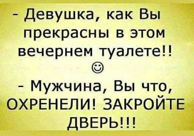 Девушка как Вы прекрасны в этом вечернем туалете Мужчина Вы что ОХРЕНЕЛИ ЗАКРОЙТЕ ДВЕРЬ