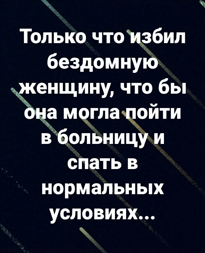 Только чтоизбил бездомную нщину что бы йа М9гладойти в больницУ и сПать в нормальных условиях