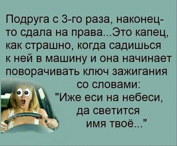 Подруга с 3 го раза наконец то сдапа на праваЭто капец как страшно когда садишься к ней в машину и она начинает поворачивать ключ зажигания со словами Иже еси на небеси да светится имя твоё