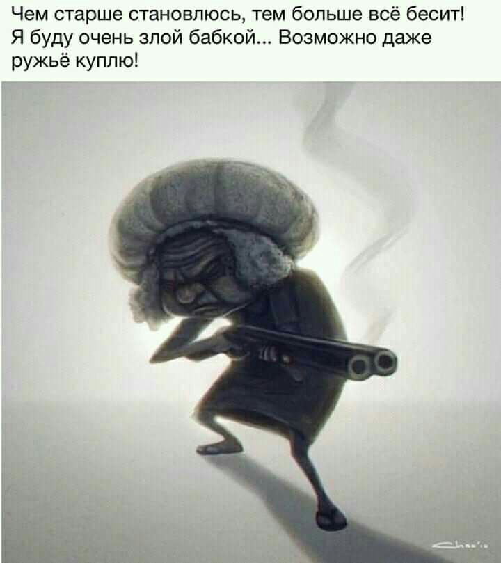 Чем старше становлюсь тем больше всё бесит Я буду очень злой бабкой Возможно даже ружьё куплю