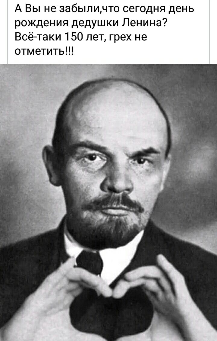 А Вы не забыличто сегодня день рождения дедушки Ленина Всётаки 150 лет грех не отметить
