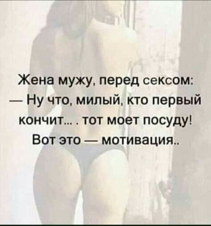 Жена мужу перед сексом Ну что милый кто первый кончит тот моет посуду Вот это мотивация