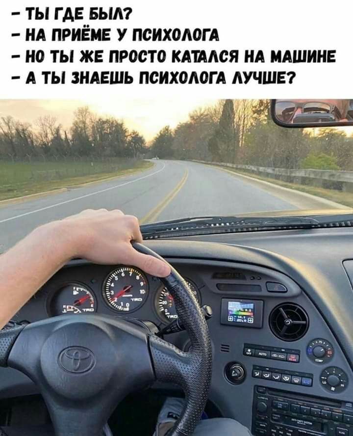 ТЫ Г АЕ БЫА НА ПРИЁМЕ У ПСИХОАОГ А НО ТЫ ЖЕ ПРОСТО кдшюя НА МАШИНЕ А ТЫ ЗНАЕШЬ ПСИХОАОГ А ЛУЧШЕ