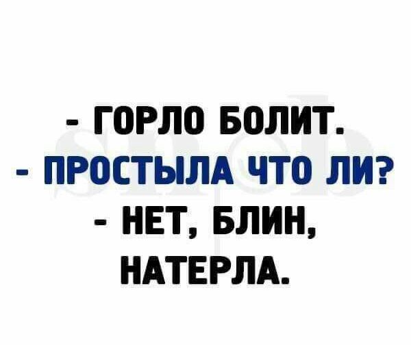 ГОРЛО БОЛИТ ПРПСТЫЛА ЧТО ЛИ НЕТ БЛИН НАТЕРЛА