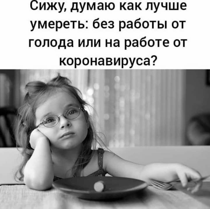 Сижу думаю как лучше умереть без работы от голода или на работе от коронавируса