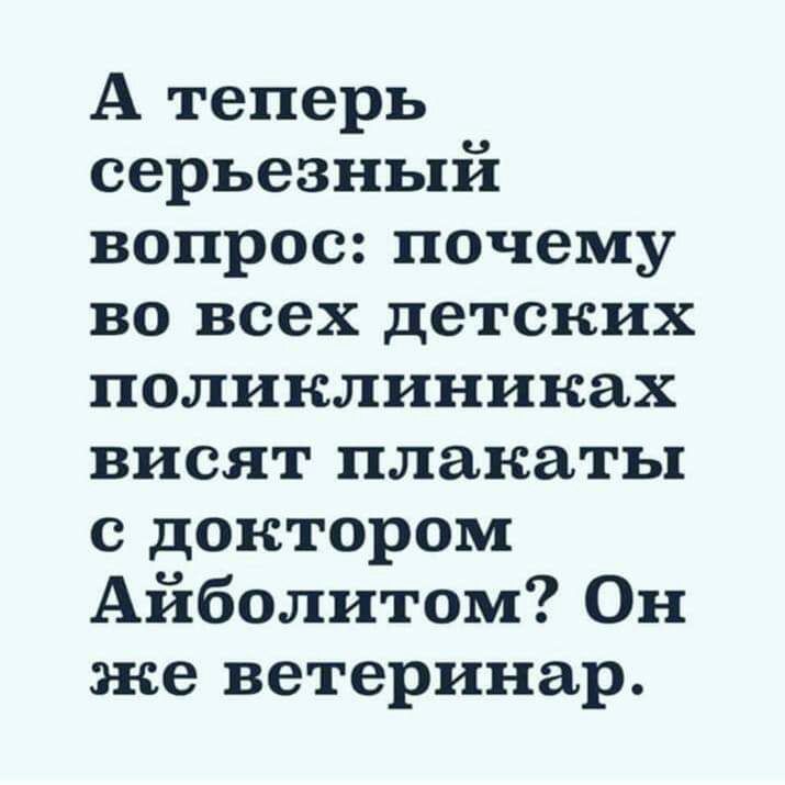 А теперь серьезный вопрос почему во всех детских поликлиниках висят плакаты с доктором Айболитом Он же ветеринар