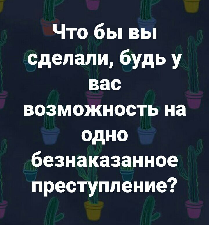 Что бы вы сделали будь у вас возможность на одно безнаказанное преступление