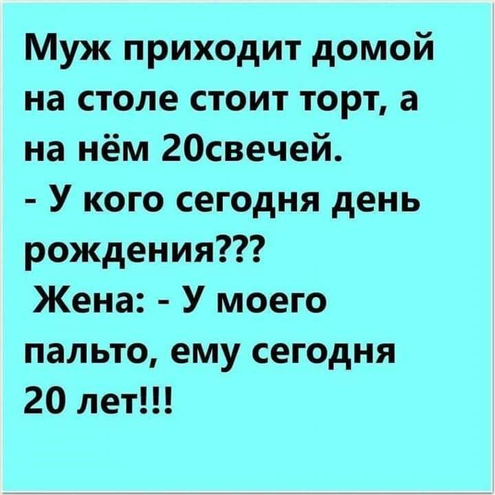 Муж приходит домой на столе стоит торт а на нём 20свечей У кого сегодня день рождения Жена У моего пальто ему сегодня 20 лет