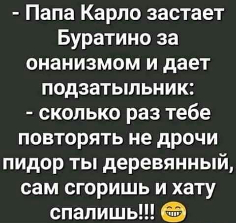 Папа Карло застает Буратино за онанизмом и дает подзатыльник сколько раз тебе повторять не дрочи пидор ты деревянный сам сгоришь и хату спалишь