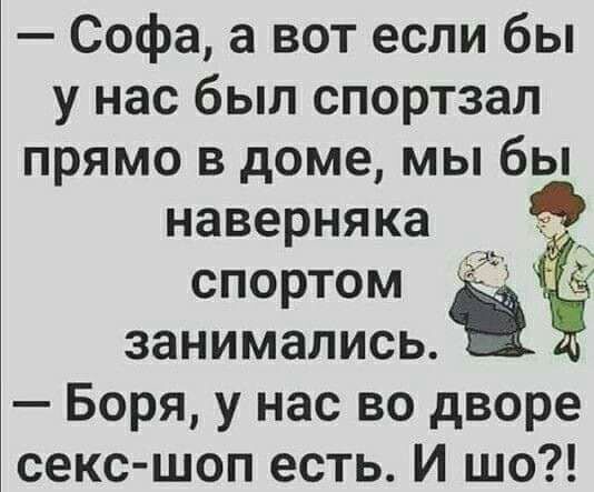 Софа а вот если бы у нас был спортзал прямо в доме мы бы наверняка 9 спортом занимались Боря у нас во дворе секс шоп есть И шо