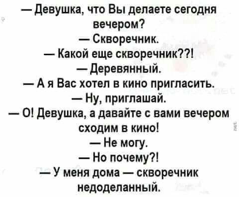 Девушка что Вы делаете сегодня вечером Скворечник Какой еще скворечник деревянный А я Вас хотеп в кино пригласить Ну приглашай 0 Девушка а давайте с вами вечером сходим в кино Не могу Но почему У меня дома скаоречник недоделанный