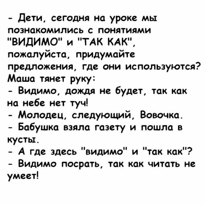 Дети сегодня на уроке мы познакомились с понятиями ВИДИМО и ТАК КАК пожалуйста придумайте предложения где они используются Маша тянет руку Видимо дождя не будет так как на небе нет туч Молодец следующий Вовочка Бабушка взяла газету и пошла в кусты А где здесь видимо и так как Видимо посрать так как читать не умеет