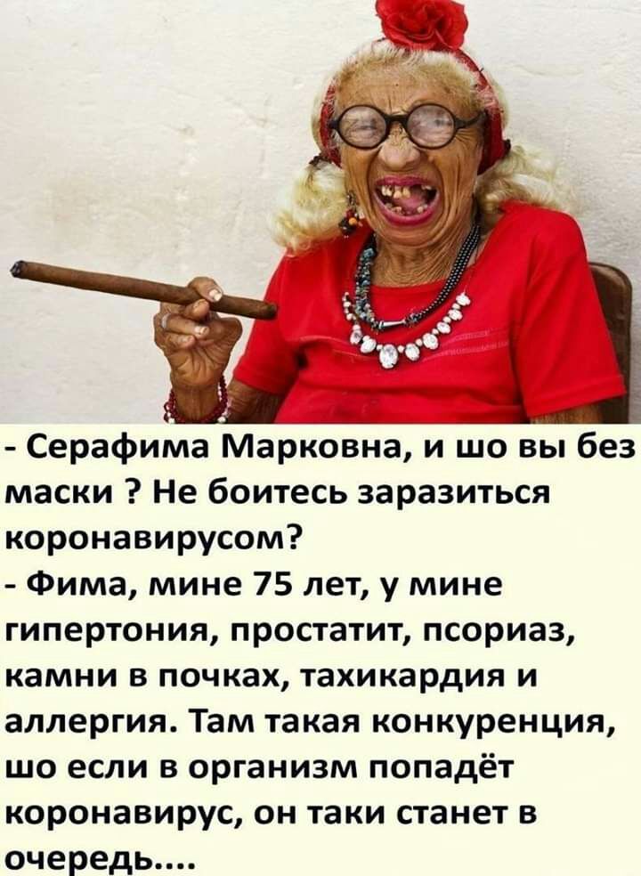 Серафима Марковна и шо вы без маски Не боитесь заразиться коронавирусом Фима мине 75 лет у мине гипертония простатит псориаз камни в почках тахикардия и аллергия Там такая конкуренция шо если в организм попадёт коронавирус он таки станет в очередь