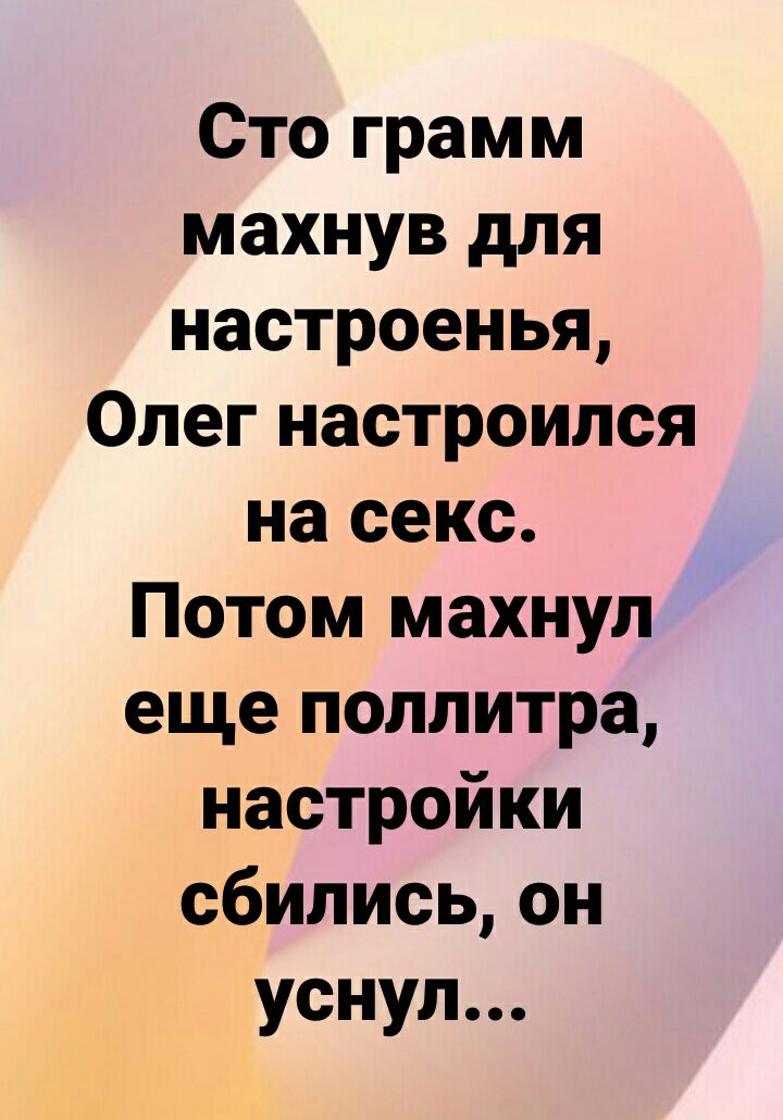 Сто грамм махнув для настроенья Олег настроился на секс Потом махнул еще поллитра настройки сбилисьон уснул