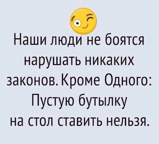 Наши люди не боятся нарушать никаких законов Кроме Одного Пустую бутылку на стол ставить нельзя