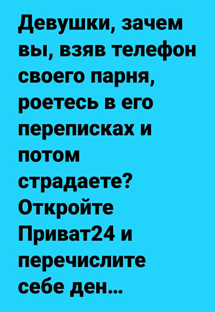 девушкм зачем вы взяв телефон свеего парня роетесь в его перепигс ках _и_ потом страдаете Откройте Приват24 и перечислите себе ден
