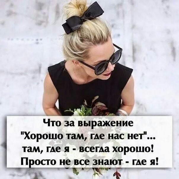 Что за выражение Хорошо там где нас нет там где я всегда хорошо П осто не все знают где я А Ж