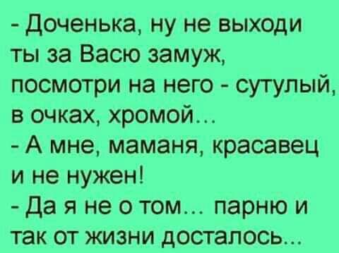доченька ну не выходи ты за Васю замуж посмотри на него сутулый в очках хромой А мне маманя красавец и не нужен да я не о том парню и так от жизни досталось