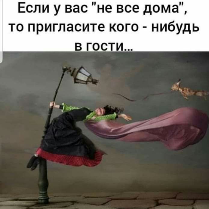 Если у вас не все дома ТО ПРИГЛЗСИТе КОГО НИбУдЬ В ГОСТИ