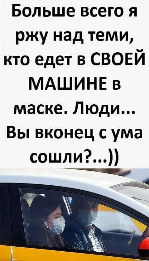 Больше всего я ржу над теми кто едет в СВОЕЙ МАШИНЕ в маске Люди Вы вконец с ума сошли