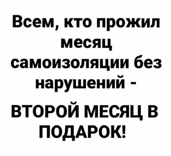 Всем кто прожил месяц самоизоляции без нарушений второй месяц в ПОДАРОК