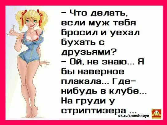 Что делать если муж тебя Бросил и уехал Бухать друзьями Ой не знаю Я Вы наверное плакала Гдв нибудь в клубе На груди у стриптизвра ин гиіітийпт