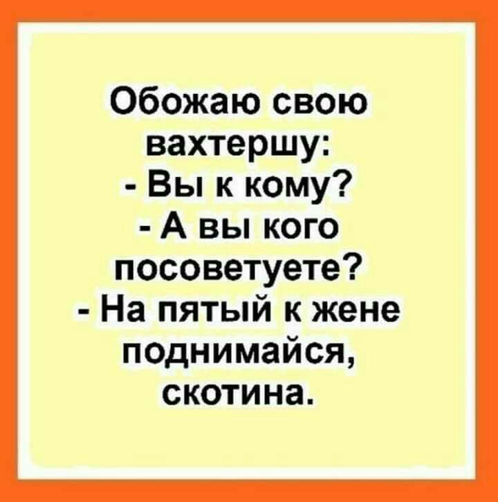 Обожаю свою вахтершу Вы к кому А вы кого посоветуете На пятый к жене поднимайся скотина