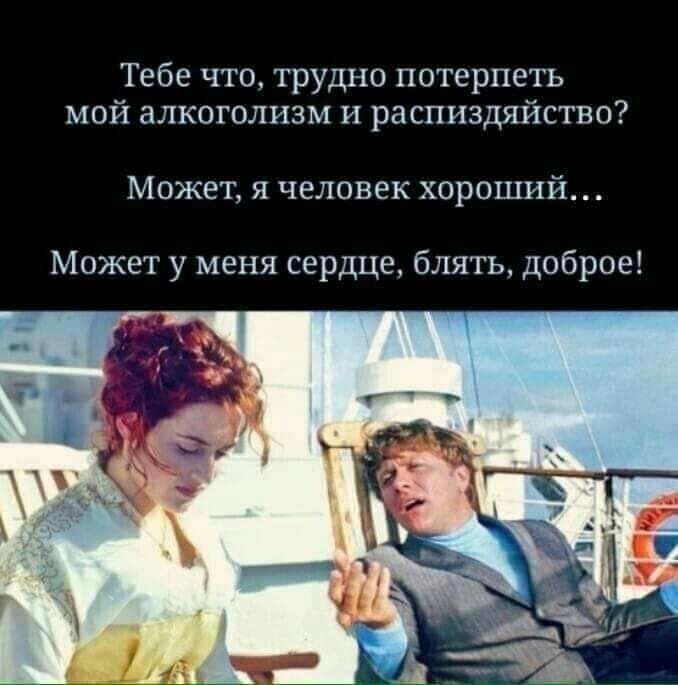 Тебе что трудно потерпеть мой алкоголизм и распиздяйство Может я человек хороший Может у меня сердце блять доброе