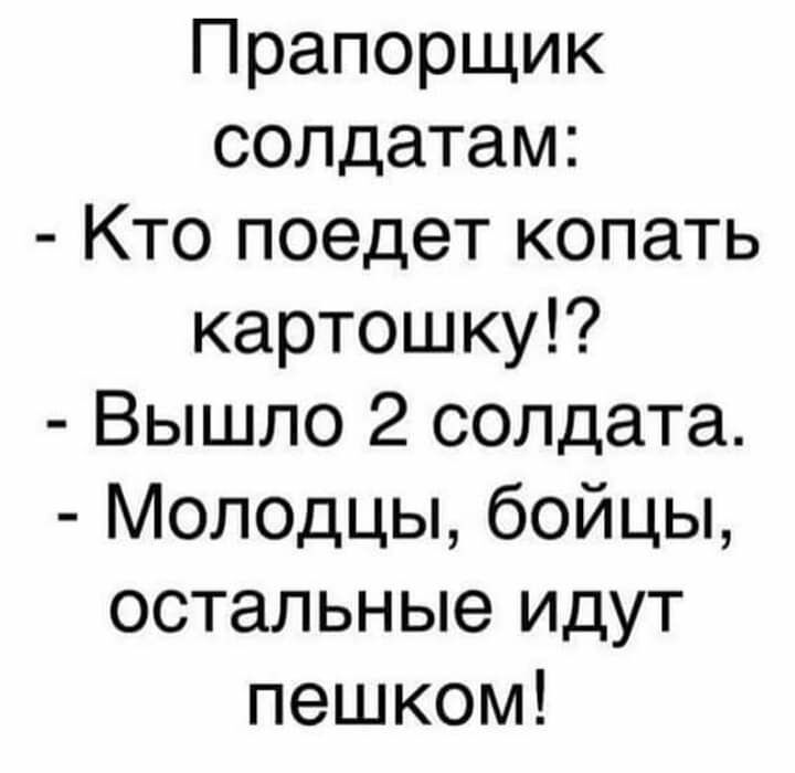Прапорщик солдатам Кто поедет копать картошку Вышло 2 солдата Молодцы бойцы остальные идут пешком