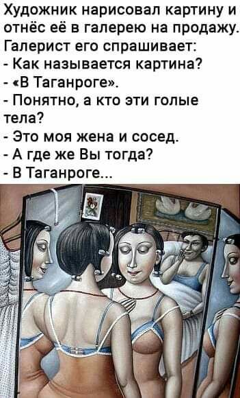 Художник нарисовал картину и отнёс её в галерею на продажу Галерист его спрашивает Как называется картина В Таганроге Понятно а кто эти голые тела Это моя жена и сосед А где же Вы тогда