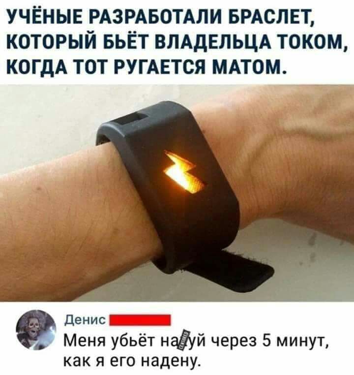 УЧЁНЫЕ РАЗРАБОТАЛИ БРАОЛЕТ КОТОРЫЙ БЬЁТ ВЛАДЕЛЬЦА ТОКОМ КОГДА ТОТ РУГАЕТСЯ МАТОМ Денис Меня убьёт надй через 5 минут как я его надену