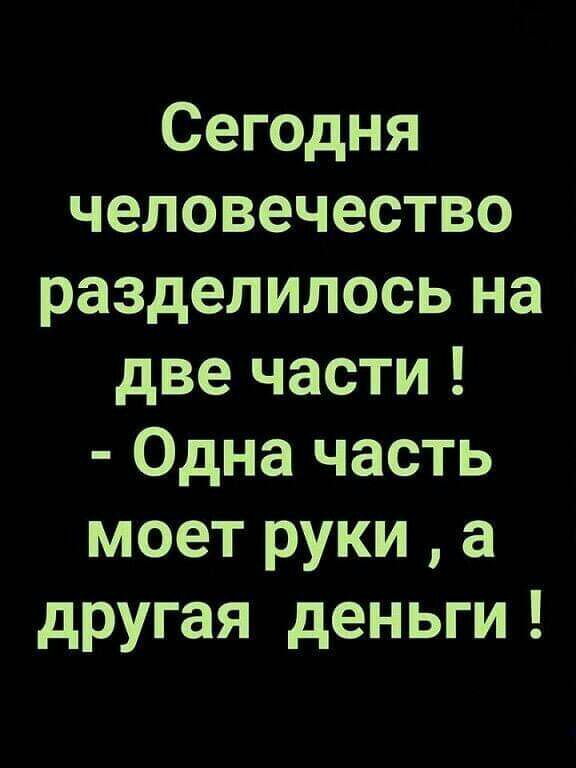 Сегодня человечество разделилось на две части Одна часть моет руки а другая деньги