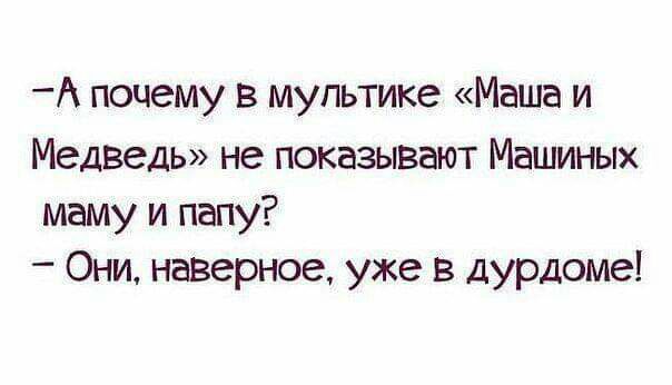 А почему в мультике Маша и МедВедь не показывают Машиных маму и папу Они наверное уже в дурдоме