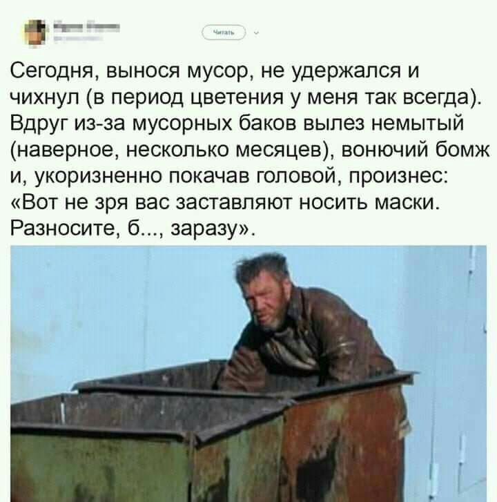 Сегодня вынося мусор не удержался и чихнуп в период цветения у меня так всегда Вдруг из за мусорных баков вылез немытый наверное несколько месяцев вонючий бомж и укоризненно покачав головой произнес Вот не зря вас заставляют носить маски Разносите б заразу