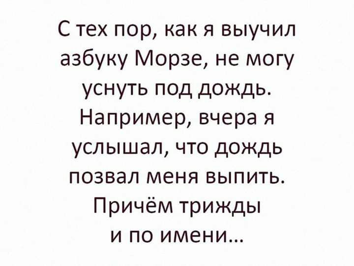 С тех пор как я выучил азбуку Морзе не могу уснуть под дождь Например вчера я услышал что дождь позвал меня выпить Причём трижды и по имени