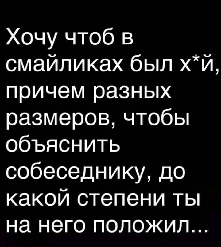 Хочу чтоб в смайликах был хй причем разных размеров чтобы объяснить собеседнику до какой степени ты на него положил