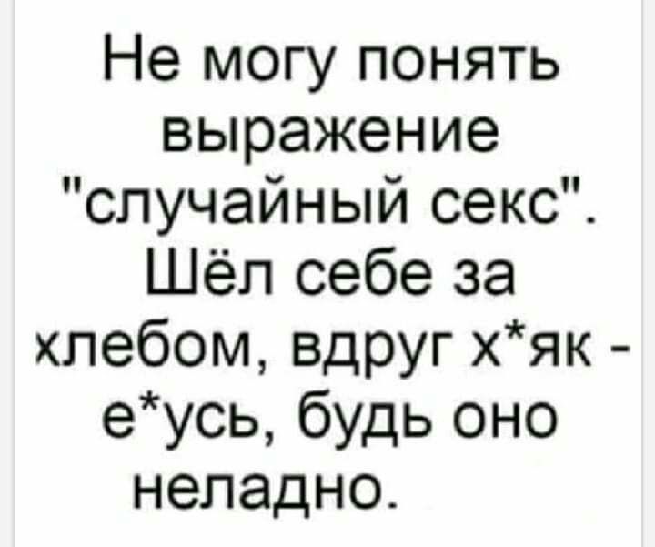 Не могу понять выражение случайный секс Шёл себе за хлебом вдруг хяк еусь будь оно неладно