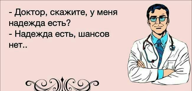 Доктор скажите у меня надежда есть Надежда есть шансов нет