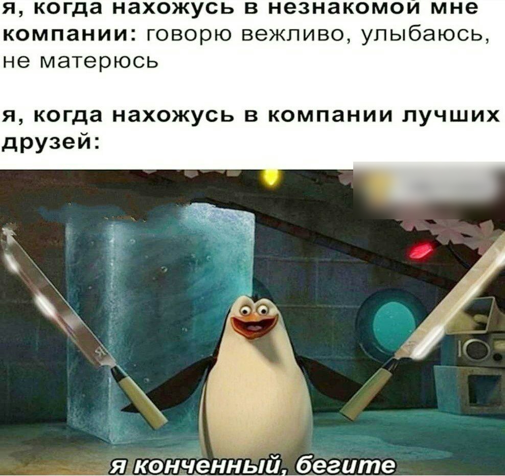 я когда нахожусь в незнакомом мне компании говорю вежливо улыбаюсь не матерюсь я когда нахожусь в компании лучших друзей г Я КОНЧВННЬ1й бегите