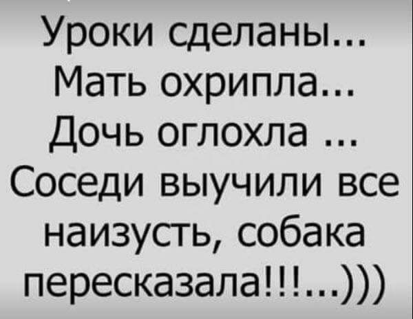 Уроки сделаны Мать охрипла Дочь оглохла Соседи выучили все наизусть собака пересказала