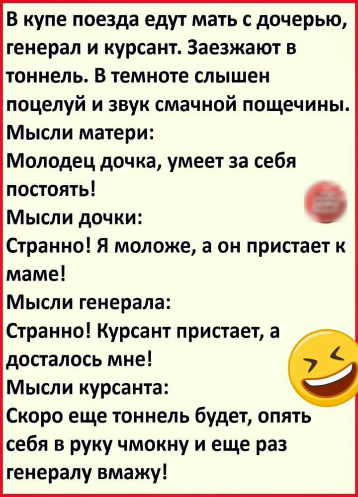 В купе поезда едут мать с дочерью генерал и курсант Заезжают в тоннель В темноте слышен поцелуй и звук смачной пощечины Мысли матери Молодец дочка умеет за себя постоять Мысли дочки Странно Я моложе а он пристает к маме Мысли генерала Странно Курсант пристает а досталось мне Мысли курсанта Скоро еще тоннель будет опять себя в руку чмокну и еще раз генералу вмажу